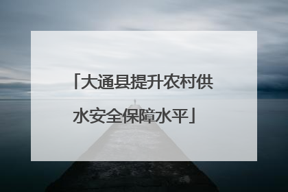 大通县提升农村供水安全保障水平